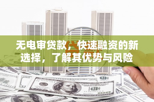 三沙无电审贷款，快速融资的新选择，了解其优势与风险