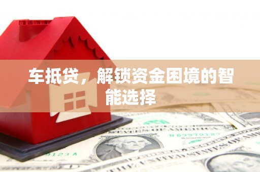 随州车抵贷，解锁资金困境的智能选择