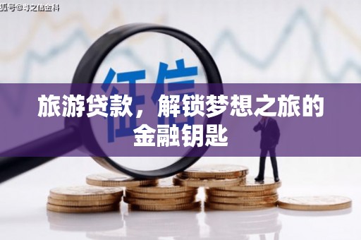 耒阳旅游贷款，解锁梦想之旅的金融钥匙
