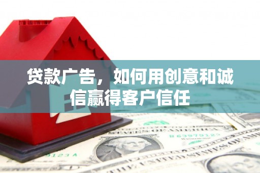 汇川贷款广告，如何用创意和诚信赢得客户信任