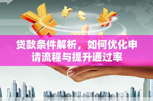 昆明贷款条件解析，如何优化申请流程与提升通过率