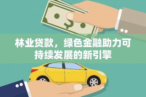 阿瓦提林业贷款，绿色金融助力可持续发展的新引擎