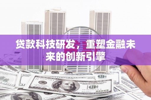 绥滨贷款科技研发，重塑金融未来的创新引擎