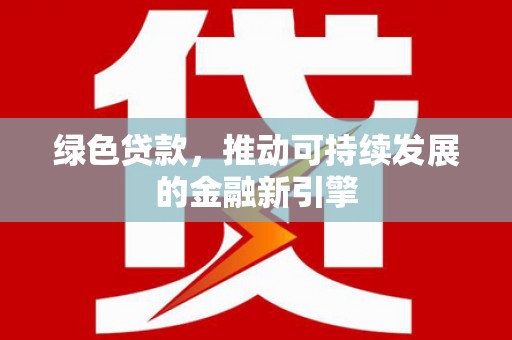 山西绿色贷款，推动可持续发展的金融新引擎