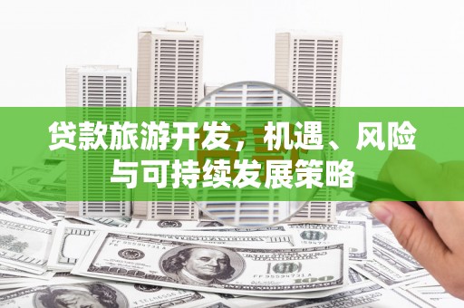 阜城贷款旅游开发，机遇、风险与可持续发展策略