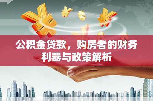 盐山公积金贷款，购房者的财务利器与政策解析