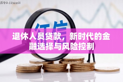 雄安新区退休人员贷款，新时代的金融选择与风险控制