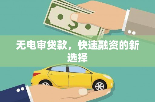 大竹无电审贷款，快速融资的新选择