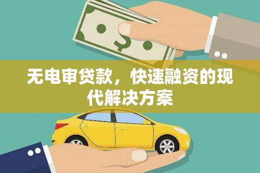 夏邑无电审贷款，快速融资的现代解决方案