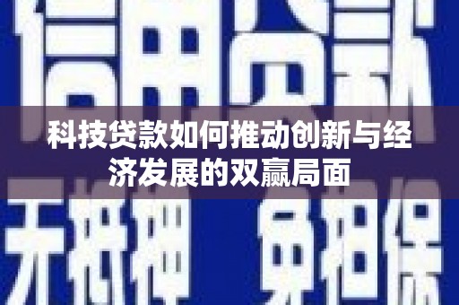 深坑科技贷款如何推动创新与经济发展的双赢局面