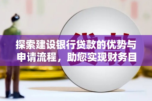 西和探索建设银行贷款的优势与申请流程，助您实现财务目标