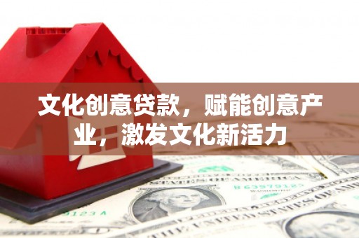 水林文化创意贷款，赋能创意产业，激发文化新活力