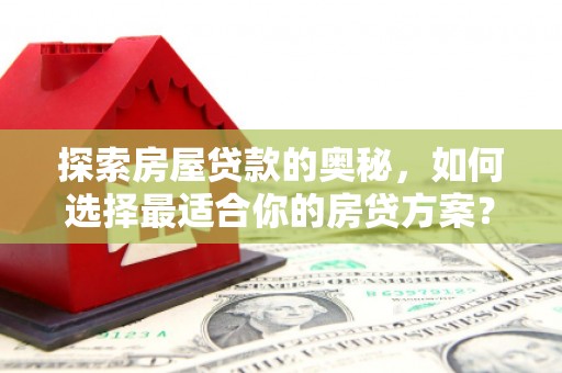 丰顺探索房屋贷款的奥秘，如何选择最适合你的房贷方案？
