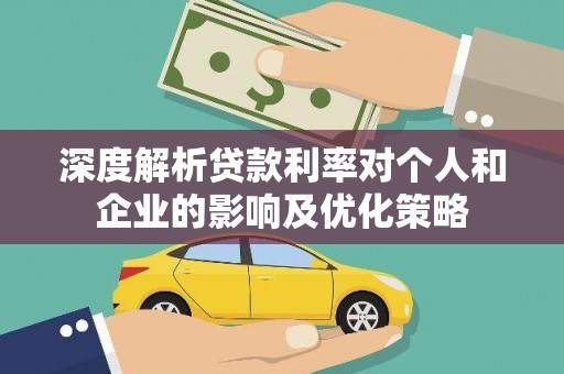 汝南深度解析贷款利率对个人和企业的影响及优化策略