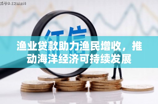 巴塘渔业贷款助力渔民增收，推动海洋经济可持续发展
