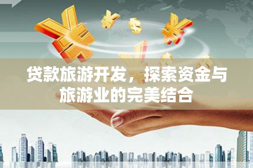 会理贷款旅游开发，探索资金与旅游业的完美结合