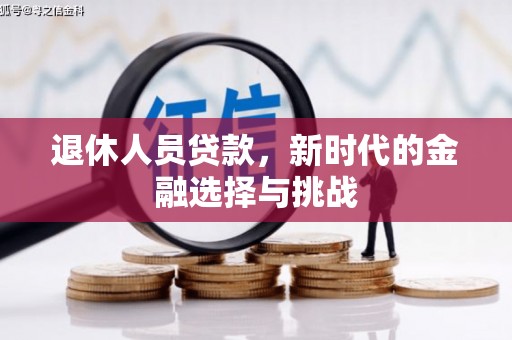 迭部退休人员贷款，新时代的金融选择与挑战
