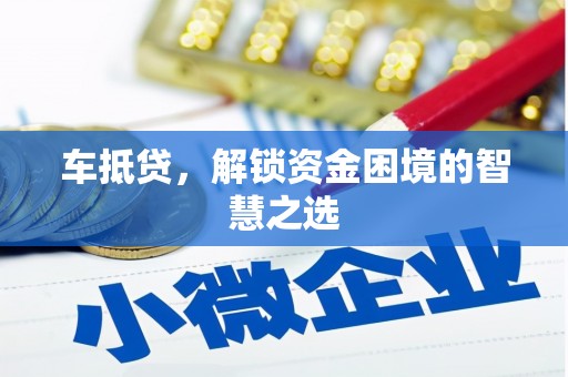 金湾车抵贷，解锁资金困境的智慧之选