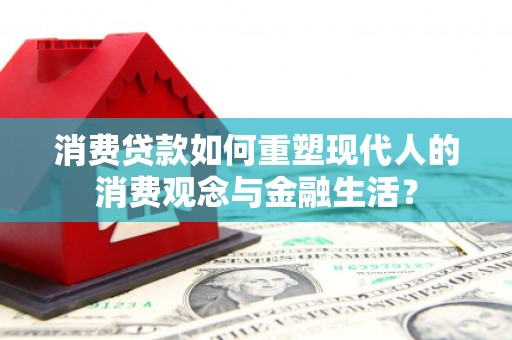 隆阳消费贷款如何重塑现代人的消费观念与金融生活？