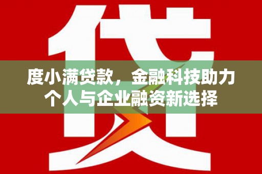 唐县度小满贷款，金融科技助力个人与企业融资新选择