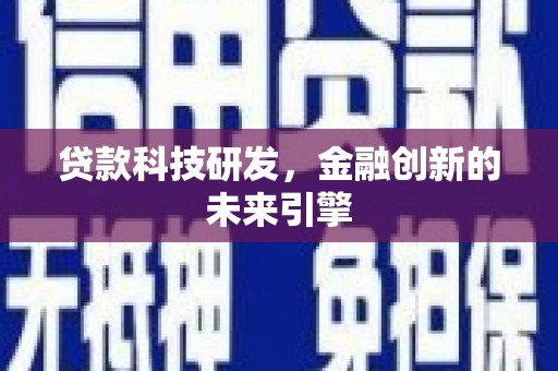 罗田贷款科技研发，金融创新的未来引擎