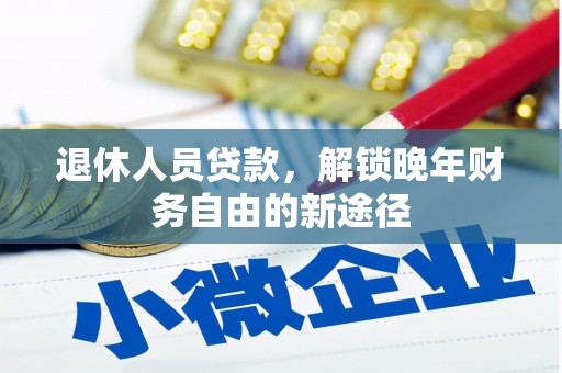 上杭退休人员贷款，解锁晚年财务自由的新途径