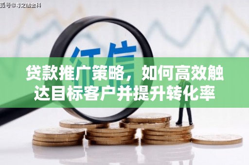 革吉贷款推广策略，如何高效触达目标客户并提升转化率