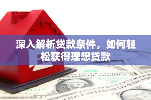庐江深入解析贷款条件，如何轻松获得理想贷款