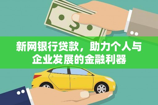 德钦新网银行贷款，助力个人与企业发展的金融利器