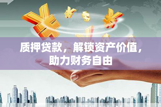 科尔沁左翼后旗质押贷款，解锁资产价值，助力财务自由