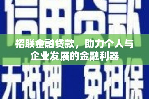 洪梅招联金融贷款，助力个人与企业发展的金融利器