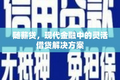 屏山随薪贷，现代金融中的灵活借贷解决方案