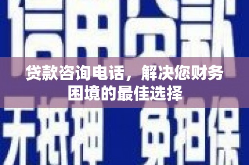 北投贷款咨询电话，解决您财务困境的最佳选择