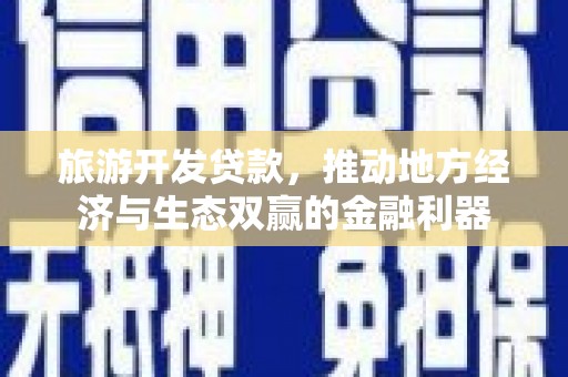 卢龙旅游开发贷款，推动地方经济与生态双赢的金融利器