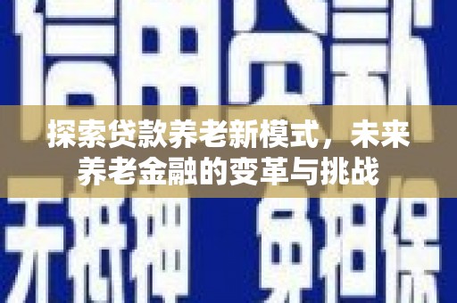 南安探索贷款养老新模式，未来养老金融的变革与挑战