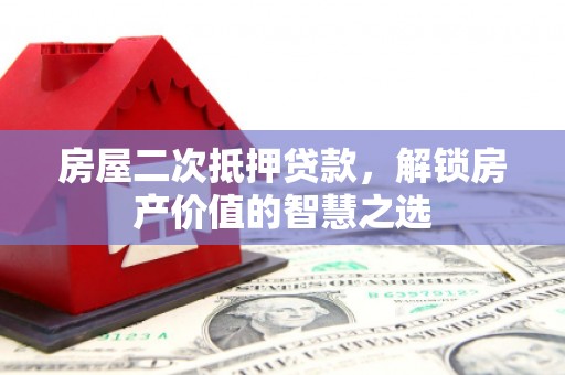 海晏房屋二次抵押贷款，解锁房产价值的智慧之选