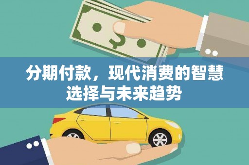 西峰分期付款，现代消费的智慧选择与未来趋势