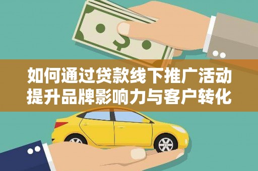 红塔如何通过贷款线下推广活动提升品牌影响力与客户转化率