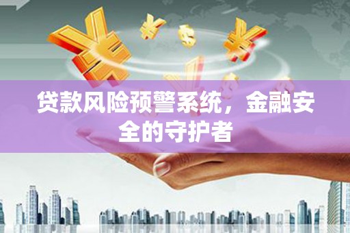 公馆贷款风险预警系统，金融安全的守护者
