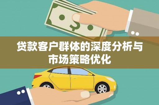 宁晋贷款客户群体的深度分析与市场策略优化
