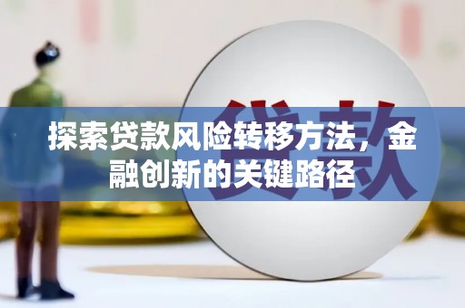 新都探索贷款风险转移方法，金融创新的关键路径