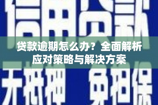 昌宁贷款逾期怎么办？全面解析应对策略与解决方案