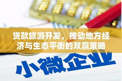 洞口贷款旅游开发，推动地方经济与生态平衡的双赢策略