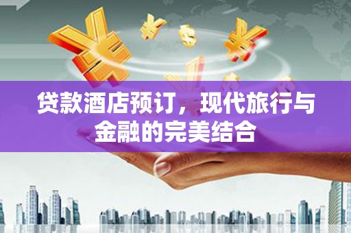 阿图什贷款酒店预订，现代旅行与金融的完美结合
