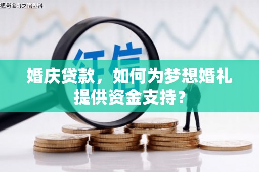 南丹婚庆贷款，如何为梦想婚礼提供资金支持？