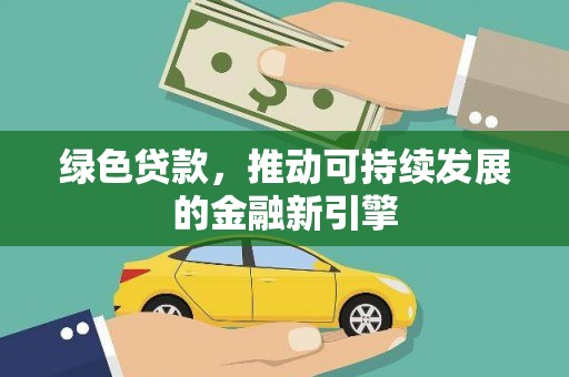 浦北绿色贷款，推动可持续发展的金融新引擎