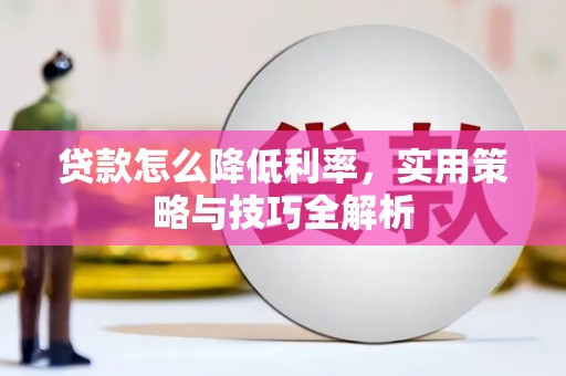 三星贷款怎么降低利率，实用策略与技巧全解析