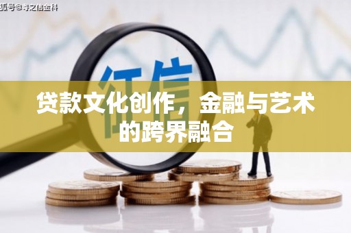 南召贷款文化创作，金融与艺术的跨界融合
