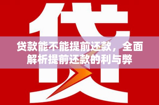 霍山贷款能不能提前还款，全面解析提前还款的利与弊