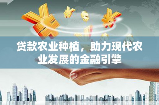 前金贷款农业种植，助力现代农业发展的金融引擎